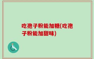 吃孢子粉能加糖(吃孢子粉能加甜味)