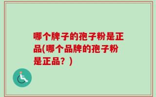哪个牌子的孢子粉是正品(哪个品牌的孢子粉是正品？)