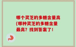 哪个灵芝的多糖含量高(哪种灵芝的多糖含量最高？找到答案了！
