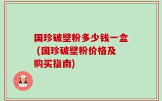 国珍破壁粉多少钱一盒 (国珍破壁粉价格及购买指南)