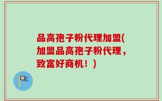 品高孢子粉代理加盟(加盟品高孢子粉代理，致富好商机！)