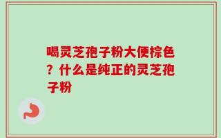 喝灵芝孢子粉大便棕色？什么是纯正的灵芝孢子粉