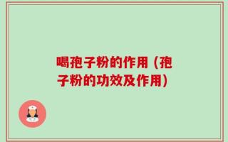 喝孢子粉的作用 (孢子粉的功效及作用)