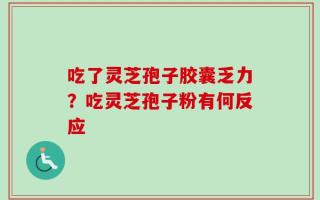吃了灵芝孢子胶囊乏力？吃灵芝孢子粉有何反应