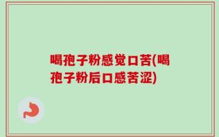 喝孢子粉感觉口苦(喝孢子粉后口感苦涩)