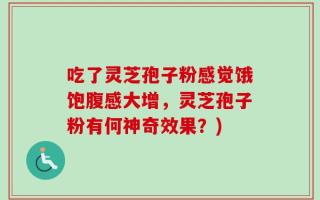 吃了灵芝孢子粉感觉饿饱腹感大增，灵芝孢子粉有何神奇效果？)