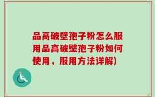品高破壁孢子粉怎么服用品高破壁孢子粉如何使用，服用方法详解)
