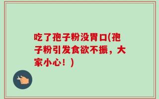 吃了孢子粉没胃口(孢子粉引发食欲不振，大家小心！)