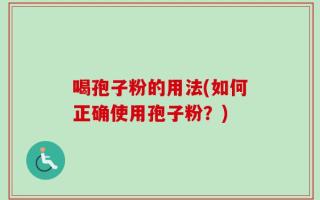 喝孢子粉的用法(如何正确使用孢子粉？)
