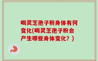 喝灵芝孢子粉身体有何变化(喝灵芝孢子粉会产生哪些身体变化？)