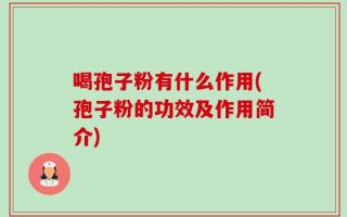 喝孢子粉有什么作用(孢子粉的功效及作用简介)