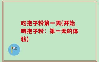 吃孢子粉第一天(开始喝孢子粉：第一天的体验)