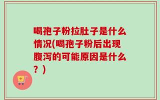 喝孢子粉拉肚子是什么情况(喝孢子粉后出现腹泻的可能原因是什么？)