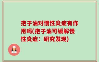 孢子油对慢性炎症有作用吗(孢子油可缓解慢性炎症：研究发现)