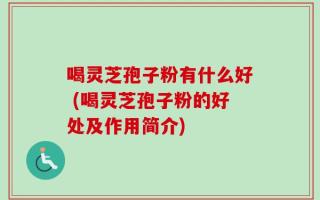 喝灵芝孢子粉有什么好 (喝灵芝孢子粉的好处及作用简介)