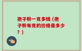 孢子粉一克多钱 (孢子粉每克的价格是多少？)
