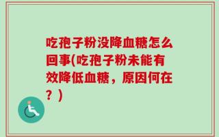 吃孢子粉没降血糖怎么回事(吃孢子粉未能有效降低血糖，原因何在？)