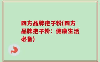 四方品牌孢子粉(四方品牌孢子粉：健康生活必备)