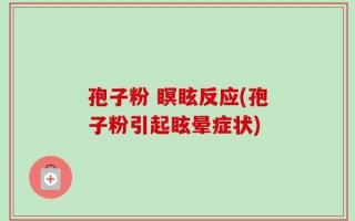 孢子粉 瞑眩反应(孢子粉引起眩晕症状)