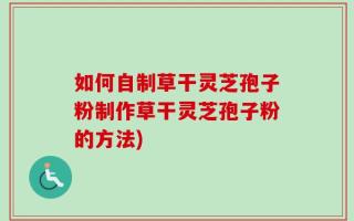 如何自制草干灵芝孢子粉制作草干灵芝孢子粉的方法)