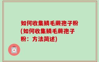 如何收集鳞毛蕨孢子粉(如何收集鳞毛蕨孢子粉：方法简述)