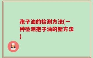 孢子油的检测方法(一种检测孢子油的新方法)