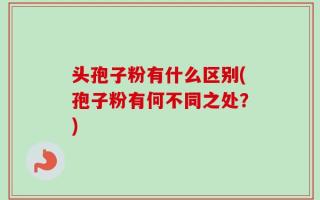 头孢子粉有什么区别(孢子粉有何不同之处？)
