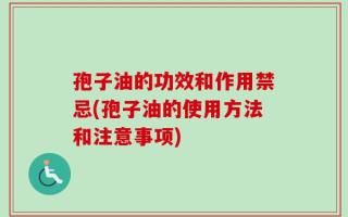 孢子油的功效和作用禁忌(孢子油的使用方法和注意事项)