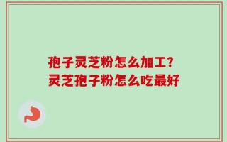 孢子灵芝粉怎么加工？灵芝孢子粉怎么吃最好