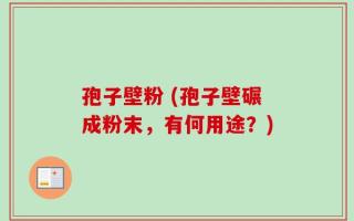 孢子壁粉 (孢子壁碾成粉末，有何用途？)