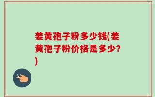 姜黄孢子粉多少钱(姜黄孢子粉价格是多少？)