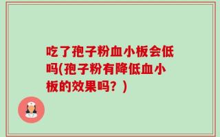 吃了孢子粉血小板会低吗(孢子粉有降低血小板的效果吗？)
