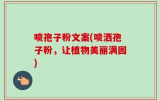 喷孢子粉文案(喷洒孢子粉，让植物美丽满园)