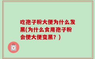 吃孢子粉大便为什么发黑(为什么食用孢子粉会使大便变黑？)