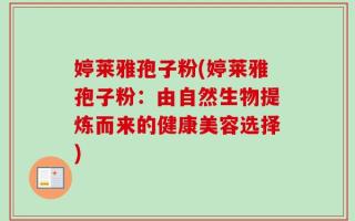 婷莱雅孢子粉(婷莱雅孢子粉：由自然生物提炼而来的健康美容选择)