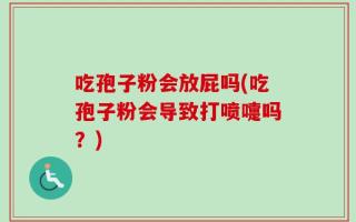 吃孢子粉会放屁吗(吃孢子粉会导致打喷嚏吗？)