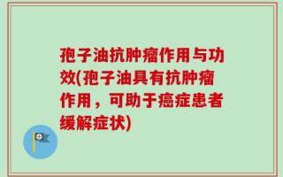 孢子油抗肿瘤作用与功效(孢子油具有抗肿瘤作用，可助于癌症患者缓解症状)