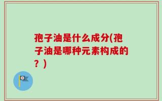 孢子油是什么成分(孢子油是哪种元素构成的？)