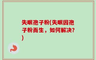 失眠孢子粉(失眠因孢子粉而生，如何解决？)