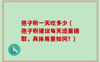 孢子粉一天吃多少 (孢子粉建议每天适量摄取，具体用量如何？)
