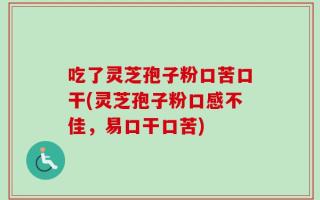 吃了灵芝孢子粉口苦口干(灵芝孢子粉口感不佳，易口干口苦)