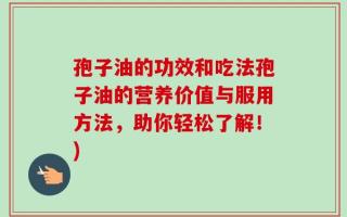孢子油的功效和吃法孢子油的营养价值与服用方法，助你轻松了解！)