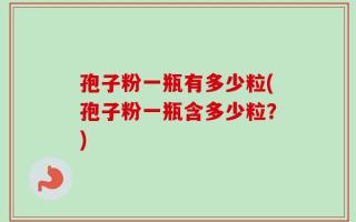 孢子粉一瓶有多少粒(孢子粉一瓶含多少粒？)