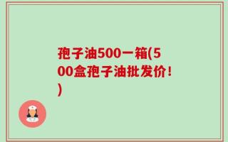 孢子油500一箱(500盒孢子油批发价！)