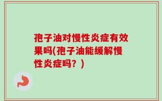 孢子油对慢性炎症有效果吗(孢子油能缓解慢性炎症吗？)