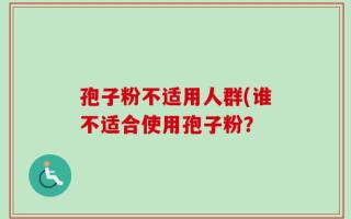 孢子粉不适用人群(谁不适合使用孢子粉？
