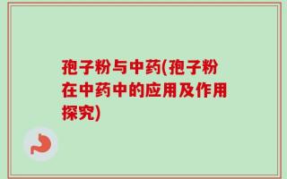 孢子粉与中药(孢子粉在中药中的应用及作用探究)