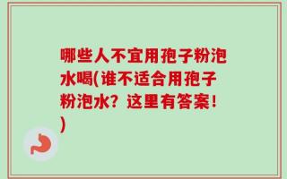 哪些人不宜用孢子粉泡水喝(谁不适合用孢子粉泡水？这里有答案！)