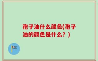 孢子油什么颜色(孢子油的颜色是什么？)