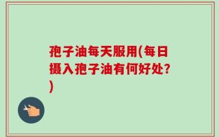 孢子油每天服用(每日摄入孢子油有何好处？)